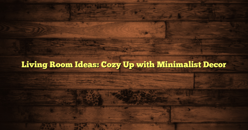 Living Room Ideas: Cozy Up with Minimalist Decor